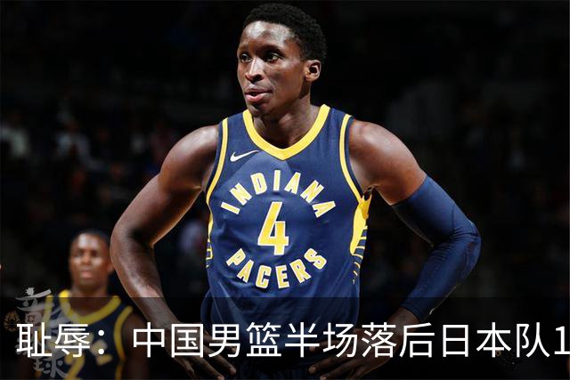 耻辱：中国男篮半场落后日本队19分，苏群的观点让人贻笑大方