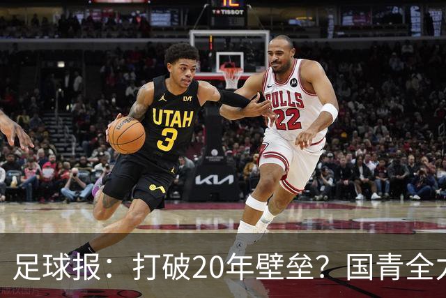 足球报：打破20年壁垒？国青全力冲击世青赛！
