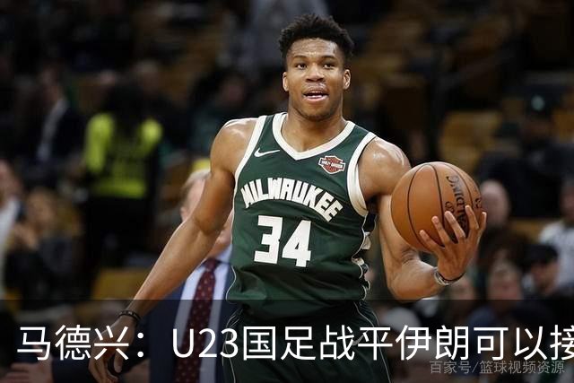 马德兴：U23国足战平伊朗可以接受，整体战术和策略比较成功